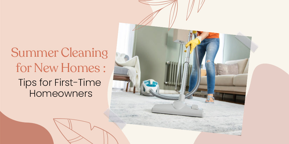 Summer Cleaning for New Homes: Tips for First-Time Homeowners